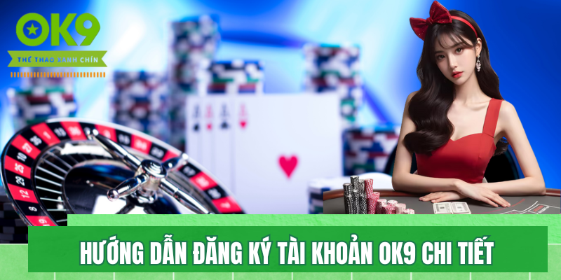 Hướng Dẫn Đăng Ký Tài Khoản Tại OK9 Chi Tiết Cho Tân Thủ